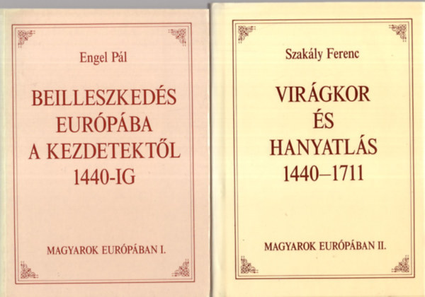 Engel Pl; Szakly Ferenc - Magyarok Eurpban I-II. (Beilleszkeds Eurpba a kezdetektl 1440-ig - Virgkor s hanyatls 1440-1711)