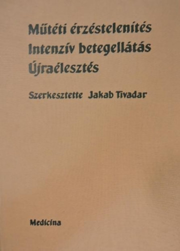 Jakab Tivadar szerk. - M�t�ti �rz�stelen�t�s - Intenz�v betegell�t�s - �jra�leszt�s