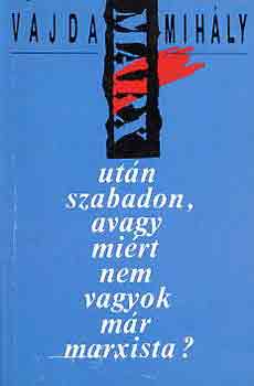 Vajda Mihály - Marx után szabadon, avagy miért nem vagyok már marxista?