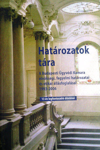 Hatrozatok tra - 13 v legfontosabb dntsei (A Budapesti gyvdi Kamara elnksgi, fegyelmi hatrozatai s etikai llsfoglalsai 1993-2006)