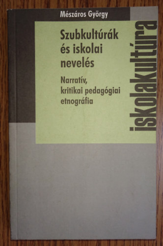 Mészáros György - Szubkultúrák és iskolai nevelés - Narratív kritikai pedagógiai etnográfia