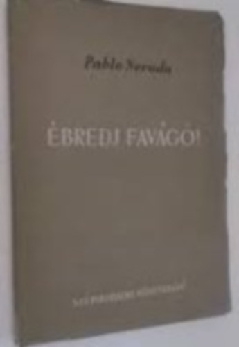 Pablo Neruda - �bredj fav�g�! Elbesz�l� k�ltem�ny