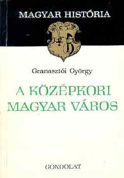 Granaszti Gyrgy - A kzpkori magyar vros (magyar histria)