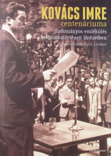 Sipos Levente  (szerk.) - Kov�cs Imre centen�riuma. Tudom�nyos eml�k�l�s a Politikat�rt�neti Int�zetben