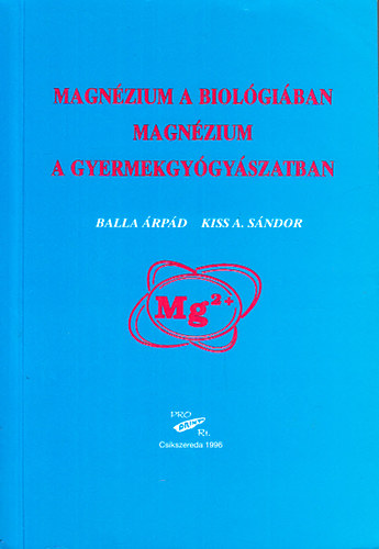 Balla Árpád; Kiss A. Sándor - Magnézium a biológiában, magnézium a gyermekgyógyászatban