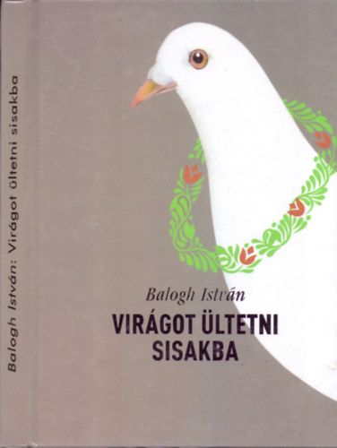 Balogh Istvn - Virgot ltetni sisakba