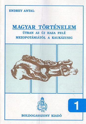 Endrey Antal - Magyar történelem 1. (Útban az új haza felé Mezopotámiától a Kaukázusig)
