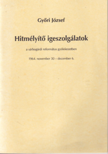 Gyri Jzsef - Hitmlyt igeszolglatok a srbogrdi reformtus gylekezetben 1964. november 30-december 6.