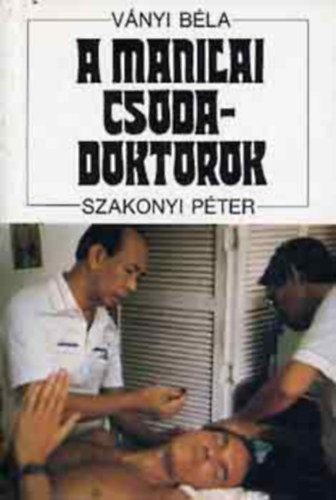 Szakonyi Pter Vnyi Bla - A manilai csodadoktorok (A Flp-szigeteki csodadoktorok; A pszichosebszetrl; A parajelensgek s a gygyts...)