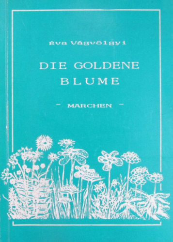 �va V�gv�lgyi - Die goldene Blume. M�rchen f�r Klein und Gross mit Zeichnungen der Autorin