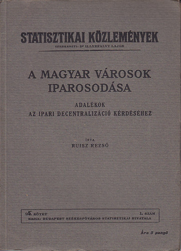 Ruisz Rezs - A magyar vrosok iparosodsa (adalkok az ipari decentralizci krdshez)- Statisztikai kzlemnyek 95. ktet, 1. szm