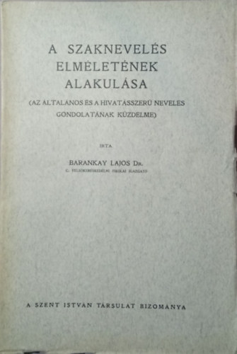 Barankay Lajos dr. - A szaknevelés elméletének alakulása (Az általános és a hivatásszerű nevelés gondolatának küzdelme)