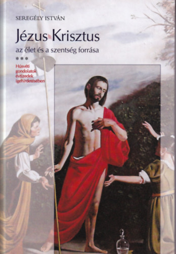 Seregly Istvn - Jzus Krisztus az let s a szentsg forrsa - Hsvti gondolatok...