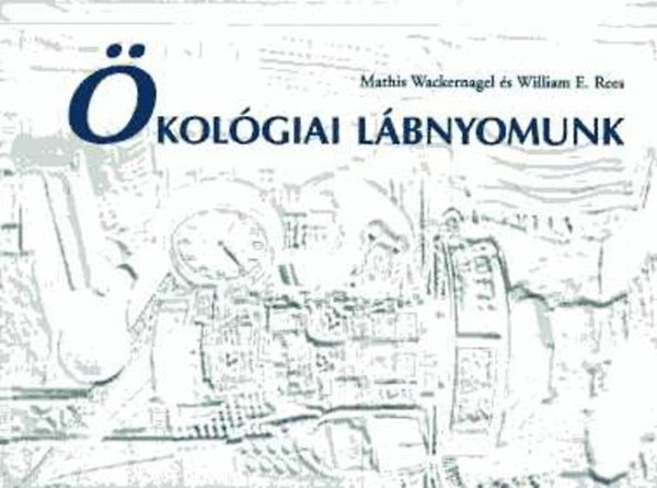 Mathis Wackernagel; WilliaM E. Rees - �kol�giai l�bnyomunk- Hogyan m�rs�kelj�k az ember hat�s�t a F�ld�n?