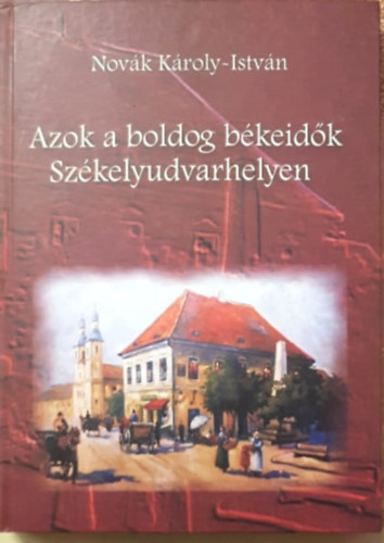 Novk Kroly-Istvn - Azok a boldog bkeidk Szkelyudvarhelyen