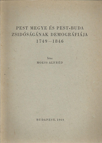 Moess Alfr�d - Pest megye �s Pest-Buda zsid�s�g�nak demogr�fi�ja 1749-1846