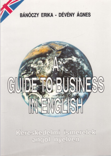 Bnczy Erika; Dvny gnes - A Guide to Business in English - Kereskedelmi ismeretek angol nyelven