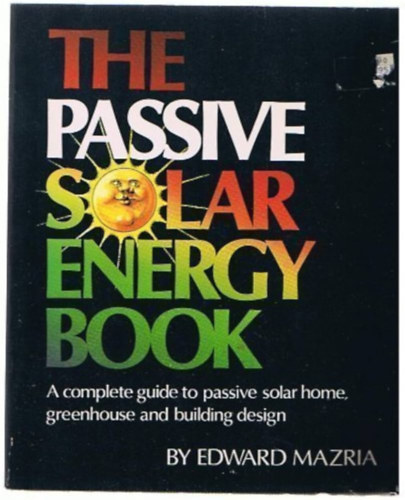 Edward Mazria - The Passive Solar Energy Book: A Complete Guide to Passive Solar Home, Greenhouse and Building Design ("A passz�v napenergia k�nyv: Teljes k�r� �tmutat� a passz�v napelemes otthonok, �vegh�zak �s �p�letek tervez�s�hez" angol nyelv�)