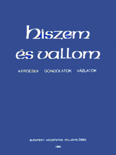 . - Hiszem és vallom kérdések-gondolatok-vázlatok