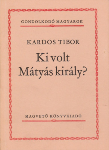 Kardos Tibor - Ki volt Mtys kirly? (Gondolkod magyarok)