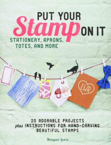 Put Your Stamp On It: How to Carve and Create Beautiful Handmade Stamps