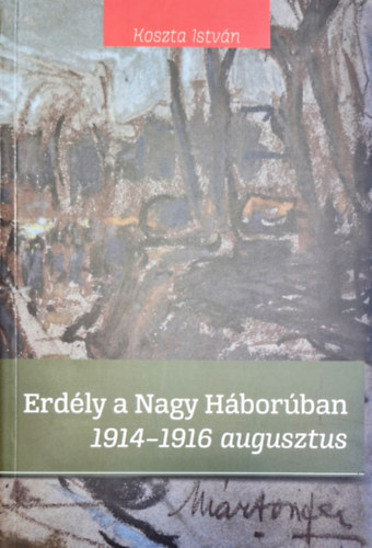 Koszta Istv�n - Erd�ly a Nagy H�bor�ban 1914-1916 augusztus