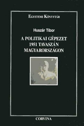 Huszr Tibor - A politikai gpezet 1951 tavaszn Magyarorszgon