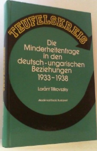 Tilkovszky Lor�nt - Teufelskreis - Die Minderheitenfrage in den deutsch-ungarischen Beziehungen 1933-1938