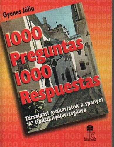 Gyenes Jlia - 1000 Preguntas 1000 Respuestas - Trsalgsi gyakorlatok a spanyol 'A' tpus nyelvvizsgkra