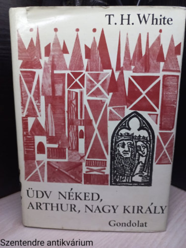 Szerk.: T�m�r Zsuzsanna, Ford.: Sz�jgy�rt� L�szl�; Tandori Dezs� T.H. White - �dv n�ked, Arthur, nagy kir�ly (Gondolat)