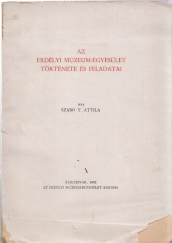 Szab� T. Attila - Az Erd�lyi M�zeum-Egyes�let t�rt�nete �s feladatai