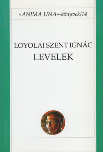 Koronkai Zolt�n SJ Loyolai Szent Ign�c - Loyolai Szent Ign�c: Levelek (Anima una k�nyvek 14.)
