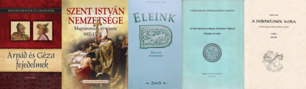 Tihanyi Istvn, Boglrka Weisz, Bajk Lszl, Zichy Irne- Heniette - 5 db knyv a magyar strtnetrl:  rpd s Gza fejedelmek  + Szent Istvn nemzetsge - Magyarorszg trtnete 997-1301 + Eleink- Magyar strtnet 2003/1 + A fejedelmek kora: A korai magyar trtnet idrendi vzlata I. rsz 8