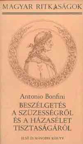 Antonio Bonfini - Besz�lget�s a sz�zess�gr�l �s a h�zas�let tisztas�g�r�l I-II.