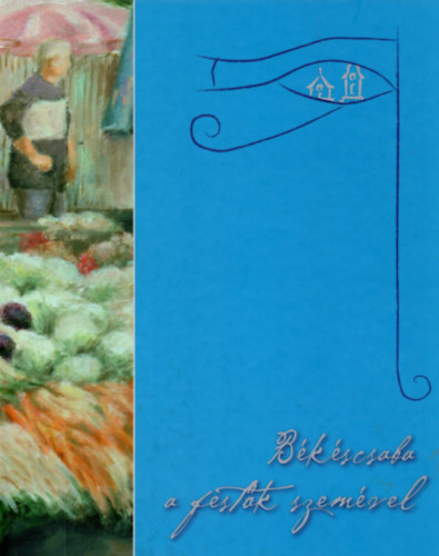 Baji Mikl�s Zolt�n  (szerk.) - B�k�scsaba a fest�k szem�vel (Huszonnyolc alkot� negyvenn�gy m�ve B�k�scsab�r�l)