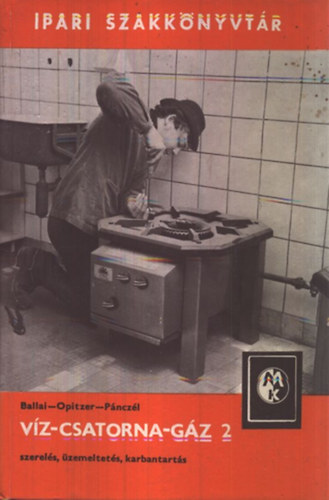 Ballai-Opitzer-P�ncz�l - V�z-csatorna-g�z 2. - Szerel�s, �zemeltet�s, karbantart�s (Ipari szakk�nyvt�r)