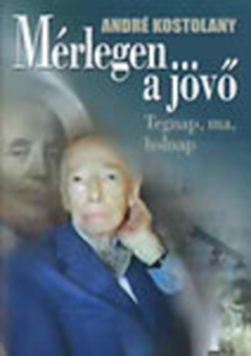 Andr� Kostolany - M�rlegen a j�v� - Tegnap, ma, holnap