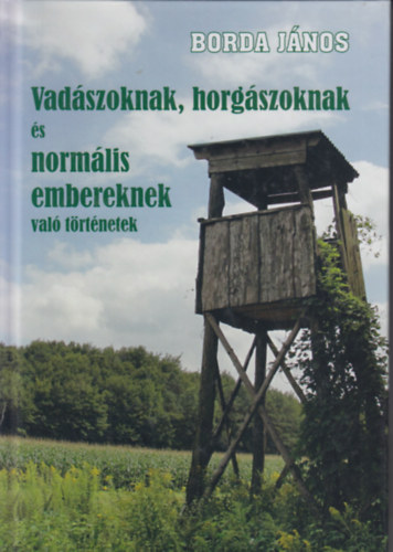 Borda Jnos - Vadszoknak, horgszoknak s normlis embereknek val trtnetek