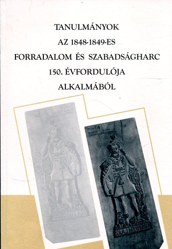 Márkusné Vörös Hajnalka (szerk.) - Tanulmányok az 1848-1849-es forradalom és szabadságharc 150. évfordulója alkalmából