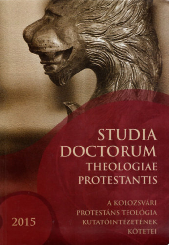 Adorj�ni Zolt�n dr.  (szerk.) - Studia doctorum theologiae protestantis - A kolozsv�ri protest�ns teol�gia kutat�int�zet�nek k�tetei VI. �vfolyam I. - 2015