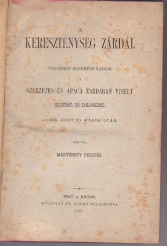 M�rtonffy Frigyes - A kereszt�nys�g z�rd�i. T�rt�neti reg�nyes rajzok. Szerzetes �s ap�ca z�rd�ban viselt �letr�l �s dolgokr�l Lurin, Brot �s m�sok ut�n n�metb�l [ford.] M�rtonffy Frigyes