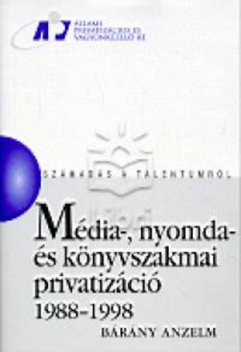 B�r�ny Anzelm - M�dia-, nyomda- �s k�nyvszakmai privatiz�ci� 1988-1998 (Sz�mad�s a talentumr�l)
