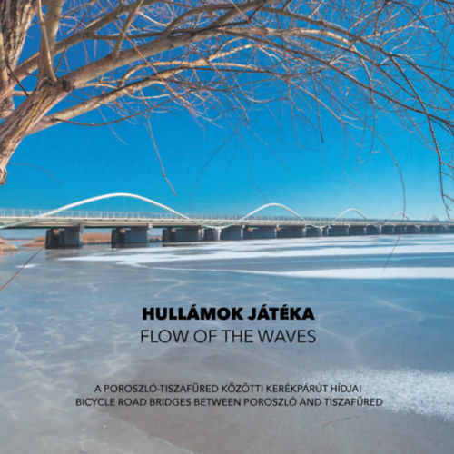 Hull�mok j�t�ka - Flow of the Waves - A Poroszl�-Tiszaf�red k�z�tti ker�kp�r�t h�djai - Bicycle road bridges between Poroszl� and Tiszaf�red