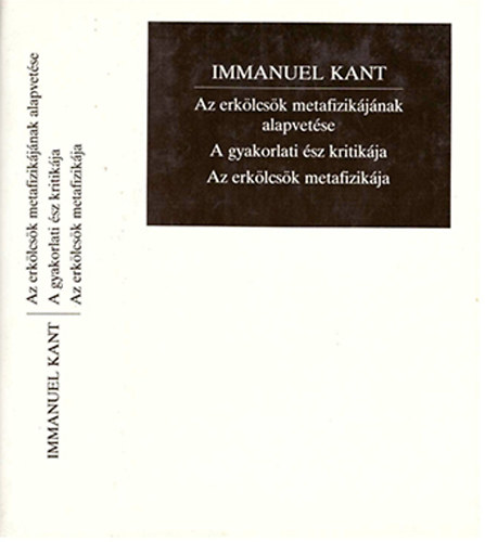 Immanuel Kant - Az erklcsk metafizikjnak alapvetse - A gyakorlati sz kritikja - Az erklcsk metafizikja