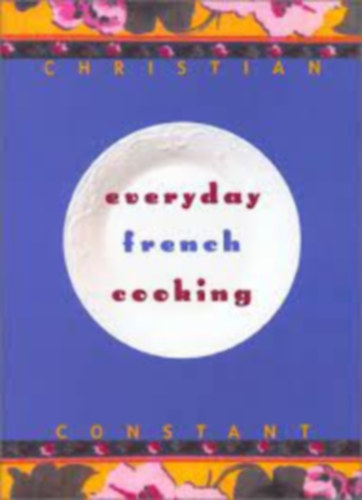 Christian Constant - Everyday French Cooking
