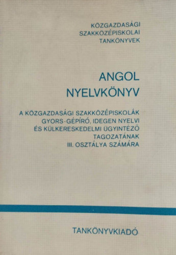 Donga Gyrgy- Radvnyi Tams - Angol nyelvknyv a kzgazdasgi szakkzpiskolk gyors-gpr, idegen nyelvi s klkereskedelmi gyintz tagozatnak III. osztlya szmra
