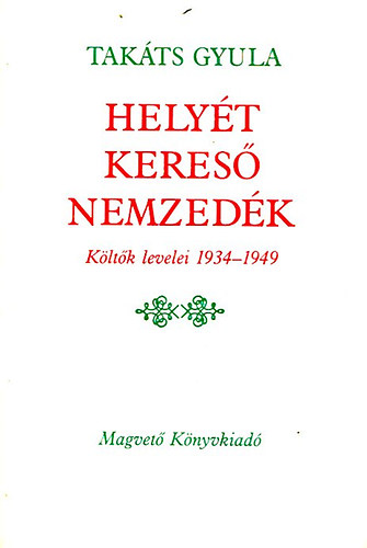 Takáts Gyula - Helyét kereső nemzedék (költők levelei 1934-1949)