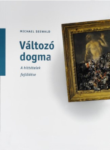 Michael Seewald - Változó dogma - A hittételek fejlődése