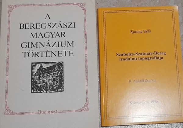 Juhsz Gyula (szerk.), Katona Bla - 2 db knyv: A Beregszszi Magyar Gimnzium trtnete, Szabolcs-Szatmr-Bereg irodalmi topogrfija