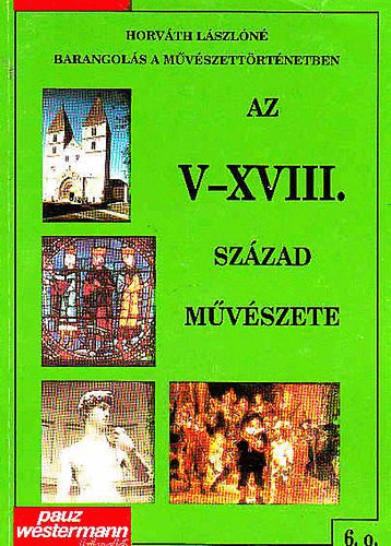 Horv�th L�szl�n� - Barangol�s a m�v�szett�rt�netben-Az V-XVIII. sz�zad m�v�szete